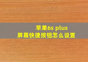 苹果6s plus屏幕快捷按钮怎么设置